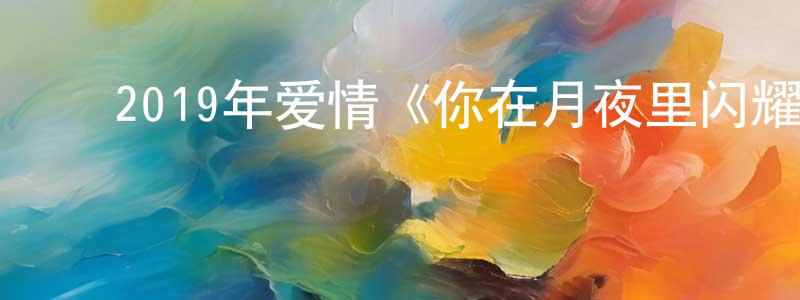 陈佳慧的动漫综艺大全,2019年爱情《你在月夜里闪耀光辉》BD日语中字迅雷下载_电影天堂